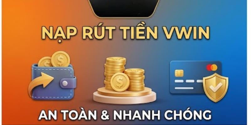 Các phương thức nạp rút tiền VWIN phổ biến